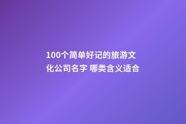 100个简单好记的旅游文化公司名字 哪类含义适合-第1张-公司起名-玄机派